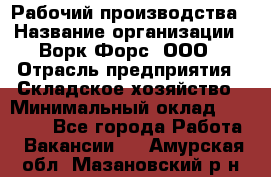 Рабочий производства › Название организации ­ Ворк Форс, ООО › Отрасль предприятия ­ Складское хозяйство › Минимальный оклад ­ 27 000 - Все города Работа » Вакансии   . Амурская обл.,Мазановский р-н